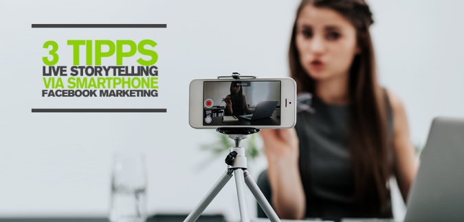 Facebook Marketing mit Live Video: 3 Tipps für Live Storytelling via Smartphone
